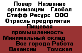 Повар › Название организации ­ Глобал Стафф Ресурс, ООО › Отрасль предприятия ­ Пищевая промышленность › Минимальный оклад ­ 30 000 - Все города Работа » Вакансии   . Томская обл.,Кедровый г.